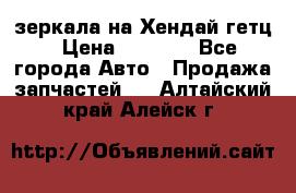 зеркала на Хендай гетц › Цена ­ 2 000 - Все города Авто » Продажа запчастей   . Алтайский край,Алейск г.